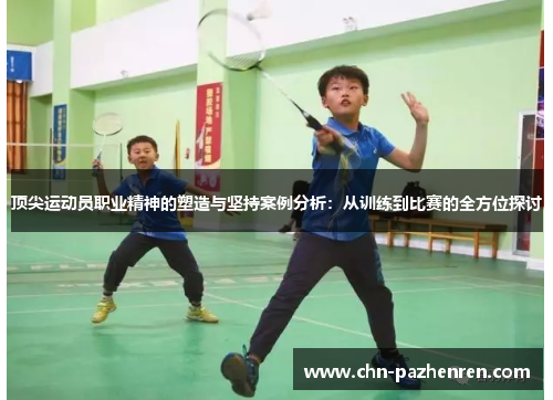 顶尖运动员职业精神的塑造与坚持案例分析：从训练到比赛的全方位探讨