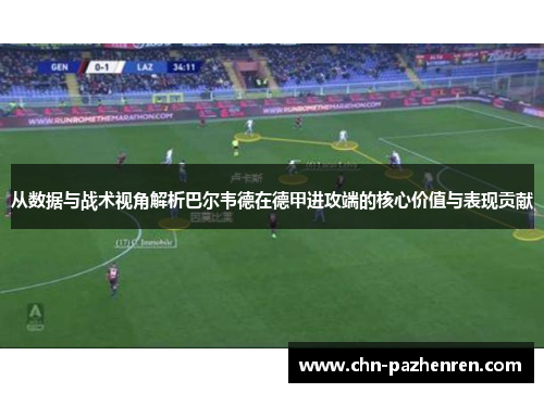 从数据与战术视角解析巴尔韦德在德甲进攻端的核心价值与表现贡献