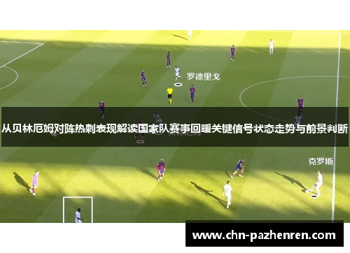 从贝林厄姆对阵热刺表现解读国家队赛事回暖关键信号状态走势与前景判断