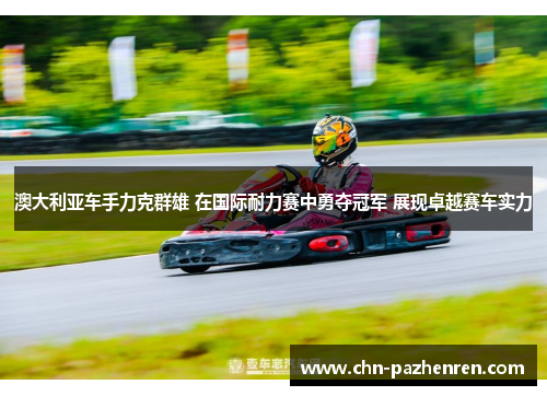 澳大利亚车手力克群雄 在国际耐力赛中勇夺冠军 展现卓越赛车实力