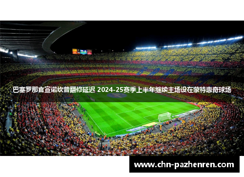 巴塞罗那官宣诺坎普翻修延迟 2024-25赛季上半年继续主场设在蒙特惠奇球场