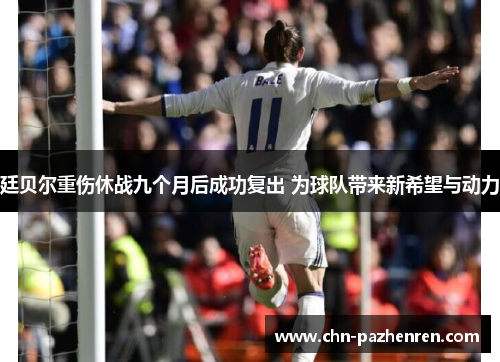 廷贝尔重伤休战九个月后成功复出 为球队带来新希望与动力