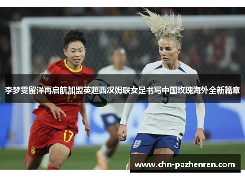 李梦雯留洋再启航加盟英超西汉姆联女足书写中国玫瑰海外全新篇章