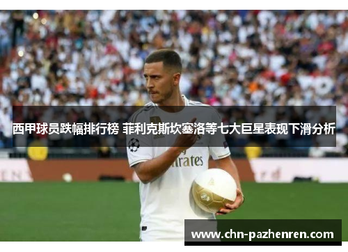 西甲球员跌幅排行榜 菲利克斯坎塞洛等七大巨星表现下滑分析