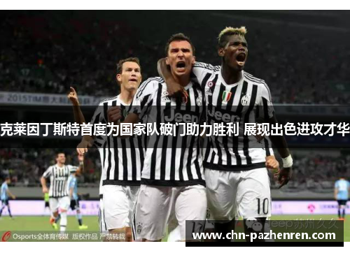 克莱因丁斯特首度为国家队破门助力胜利 展现出色进攻才华