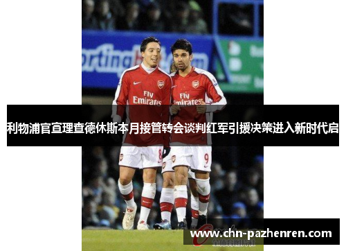 利物浦官宣理查德休斯本月接管转会谈判红军引援决策进入新时代启