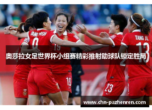 奥莎拉女足世界杯小组赛精彩推射助球队锁定胜局