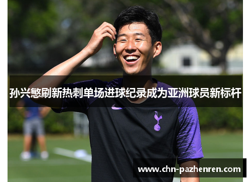 孙兴慜刷新热刺单场进球纪录成为亚洲球员新标杆