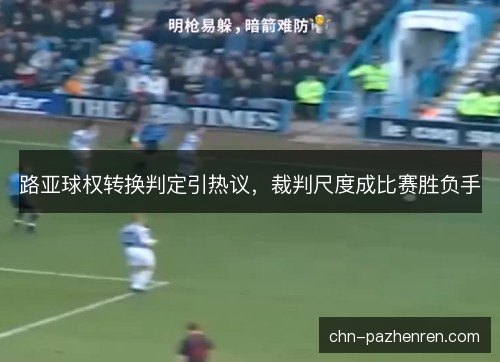 路亚球权转换判定引热议，裁判尺度成比赛胜负手