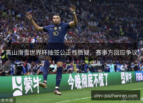 高山滑雪世界杯抽签公正性质疑，赛事方回应争议