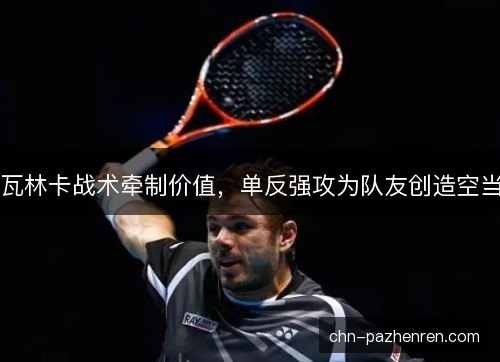 瓦林卡战术牵制价值，单反强攻为队友创造空当
