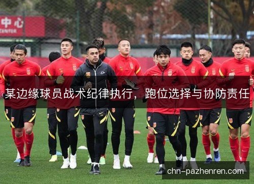 某边缘球员战术纪律执行，跑位选择与协防责任